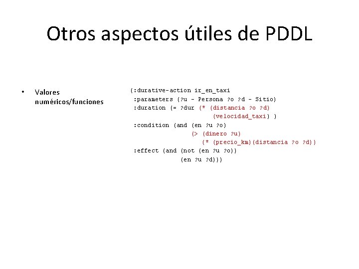 Otros aspectos útiles de PDDL • Valores numéricos/funciones (: durative-action ir_en_taxi : parameters (?
