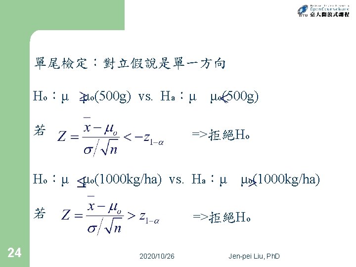 單尾檢定：對立假說是單一方向 Ho：μ μo(500 g) vs. Ha：μ μo(500 g) 若 =>拒絕Ho Ho：μ μo(1000 kg/ha) vs.