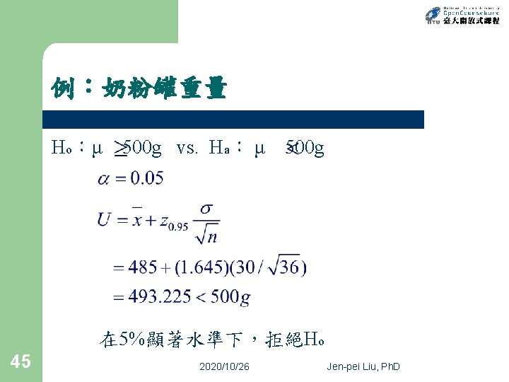 例：奶粉罐重量 Ho：μ 500 g vs. Ha： μ 500 g 在 5%顯著水準下，拒絕Ho 45 2020/10/26 Jen-pei