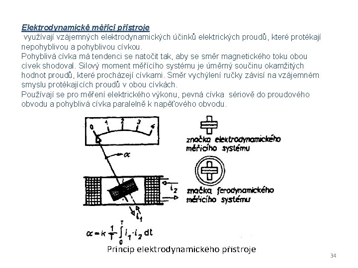 Elektrodynamické měřící přístroje využívají vzájemných elektrodynamických účinků elektrických proudů, které protékají nepohyblivou a pohyblivou