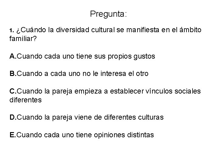 Pregunta: 1. ¿Cuándo la diversidad cultural se manifiesta en el ámbito familiar? A. Cuando