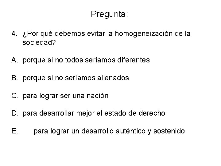 Pregunta: 4. ¿Por qué debemos evitar la homogeneización de la sociedad? A. porque si