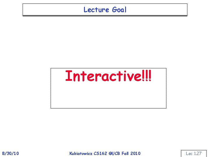 Lecture Goal Interactive!!! 8/30/10 Kubiatowicz CS 162 ©UCB Fall 2010 Lec 1. 27 