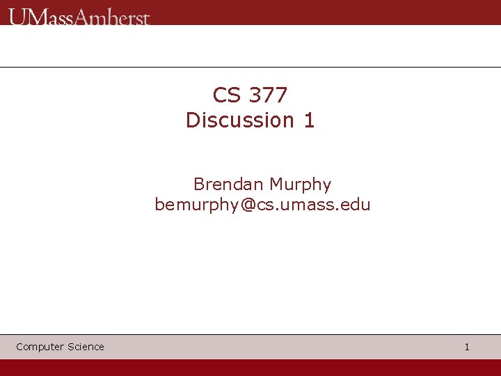 CS 377 Discussion 1 Brendan Murphy bemurphy@cs. umass. edu Computer Science 1 