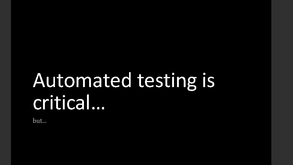 Automated testing is critical… but. . . 