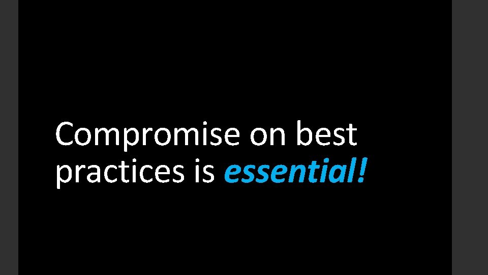 Compromise on best practices is essential! 