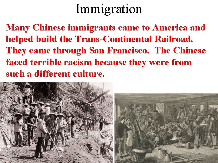 Immigration Many Chinese immigrants came to America and helped build the Trans-Continental Railroad. They