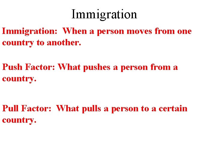 Immigration: When a person moves from one country to another. Push Factor: What pushes