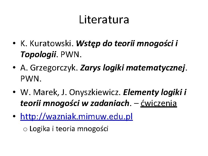 Literatura • K. Kuratowski. Wstęp do teorii mnogości i Topologii. PWN. • A. Grzegorczyk.