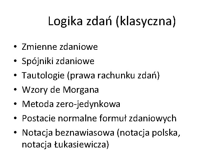 Logika zdań (klasyczna) • • Zmienne zdaniowe Spójniki zdaniowe Tautologie (prawa rachunku zdań) Wzory