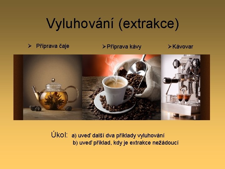 Vyluhování (extrakce) Ø Příprava čaje ØPříprava kávy ØKávovar Úkol: a) uveď další dva příklady