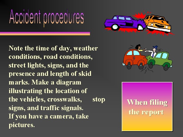 Note the time of day, weather conditions, road conditions, street lights, signs, and the