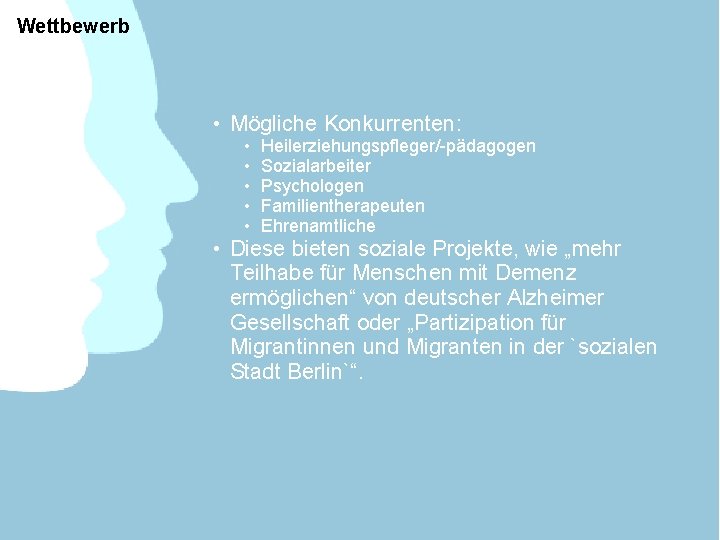 Wettbewerb • Mögliche Konkurrenten: • • • Heilerziehungspfleger/-pädagogen Sozialarbeiter Psychologen Familientherapeuten Ehrenamtliche • Diese