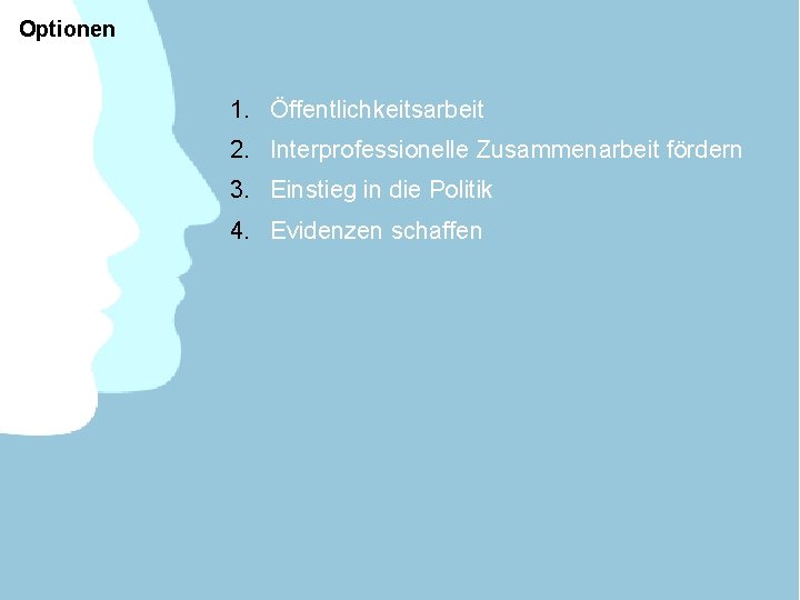 Optionen 1. Öffentlichkeitsarbeit 2. Interprofessionelle Zusammenarbeit fördern 3. Einstieg in die Politik 4. Evidenzen