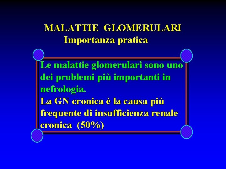 MALATTIE GLOMERULARI Importanza pratica Le malattie glomerulari sono uno dei problemi più importanti in