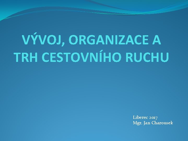 VÝVOJ, ORGANIZACE A TRH CESTOVNÍHO RUCHU Liberec 2017 Mgr. Jan Charousek 