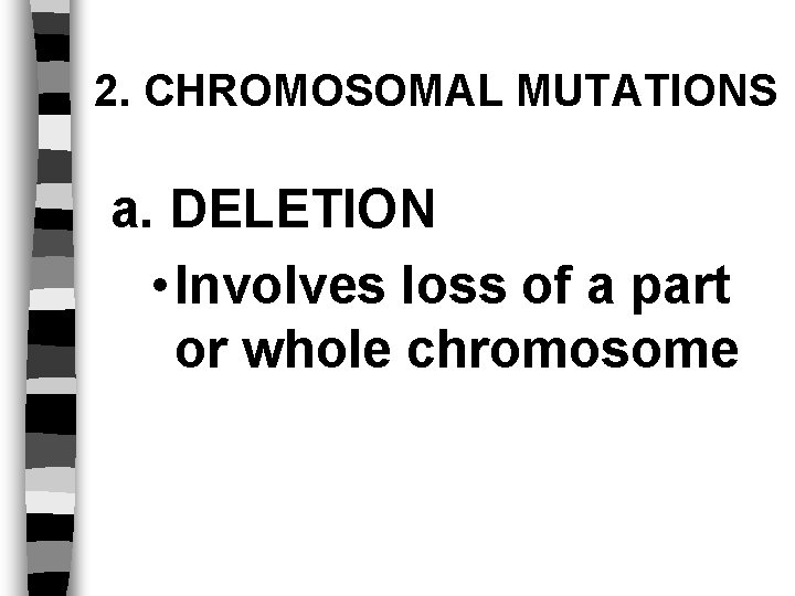 2. CHROMOSOMAL MUTATIONS a. DELETION • Involves loss of a part or whole chromosome