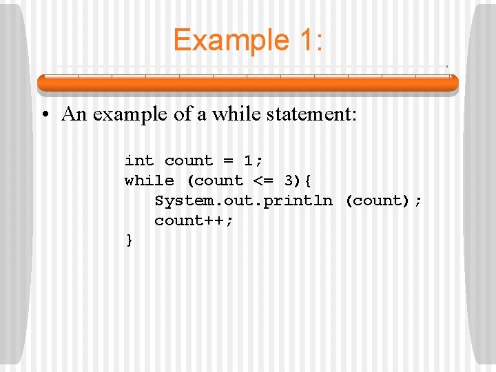 Example 1: • An example of a while statement: int count = 1; while