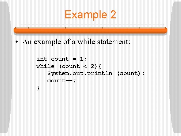 Example 2 • An example of a while statement: int count = 1; while