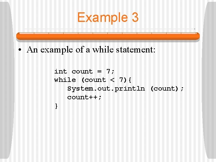 Example 3 • An example of a while statement: int count = 7; while