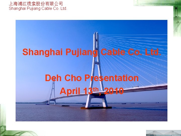 上海浦江缆索股份有限公司 Shanghai Pujiang Cable Co. Ltd. Deh Cho Presentation April 13 th, 2010 