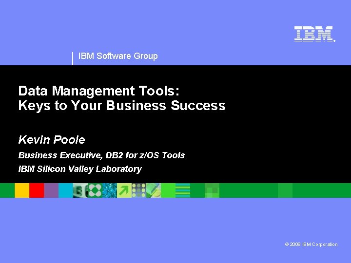 ® IBM Software Group Data Management Tools: Keys to Your Business Success Kevin Poole