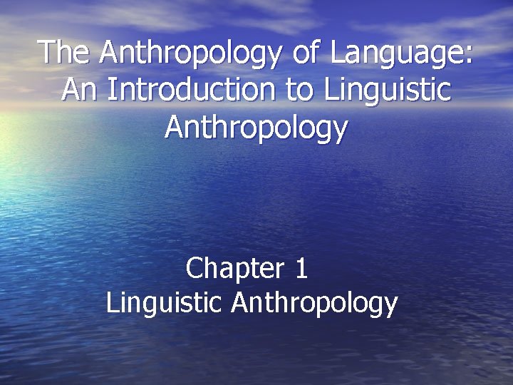 The Anthropology of Language: An Introduction to Linguistic Anthropology Chapter 1 Linguistic Anthropology 