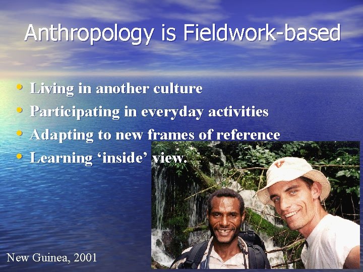 Anthropology is Fieldwork-based • • Living in another culture Participating in everyday activities Adapting