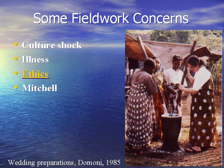 Some Fieldwork Concerns • • Culture shock Illness Ethics Mitchell Wedding preparations, Domoni, 1985