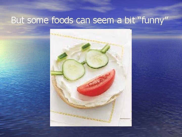 But some foods can seem a bit “funny” 