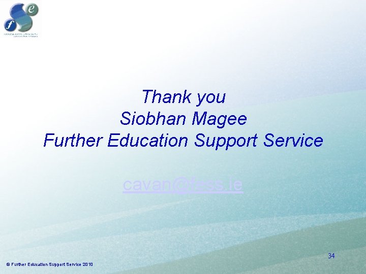 Thank you Siobhan Magee Further Education Support Service cavan@fess. ie 34 © Further Education Thank you Siobhan Magee Further Education Support Service cavan@fess. ie 34 © Further Education