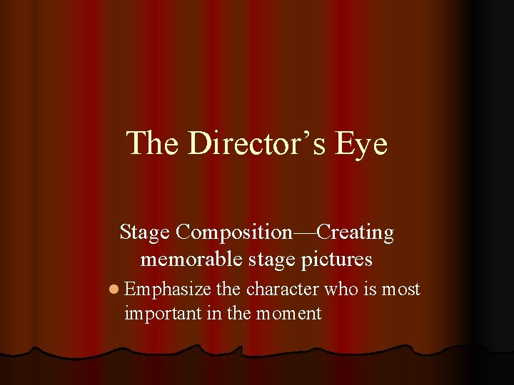 The Director’s Eye Stage Composition—Creating memorable stage pictures l Emphasize the character who is