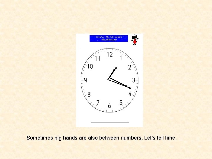 Sometimes big hands are also between numbers. Let’s tell time. 