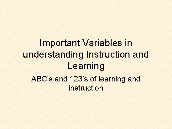 Important Variables in understanding Instruction and Learning ABC’s and 123’s of learning and instruction