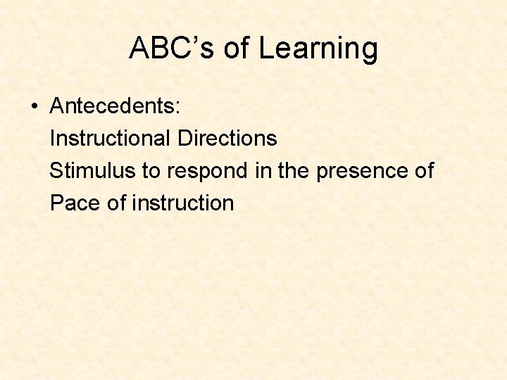 ABC’s of Learning • Antecedents: Instructional Directions Stimulus to respond in the presence of