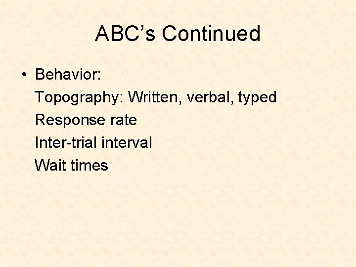 ABC’s Continued • Behavior: Topography: Written, verbal, typed Response rate Inter-trial interval Wait times