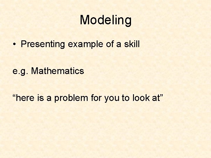 Modeling • Presenting example of a skill e. g. Mathematics “here is a problem