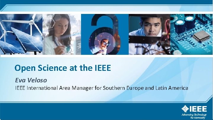 Open Science at the IEEE Eva Veloso IEEE International Area Manager for Southern Europe Open Science at the IEEE Eva Veloso IEEE International Area Manager for Southern Europe