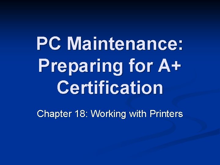 PC Maintenance: Preparing for A+ Certification Chapter 18: Working with Printers 