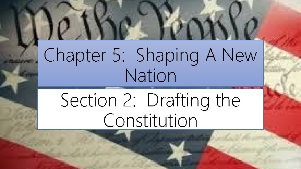 Chapter 5: Shaping A New Nation Section 2: Drafting the Constitution 