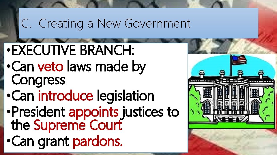 C. Creating a New Government • EXECUTIVE BRANCH: • Can veto laws made by