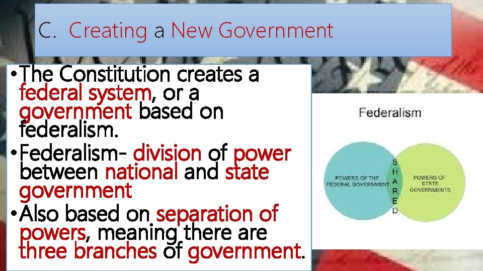 C. Creating a New Government • The Constitution creates a federal system, or a