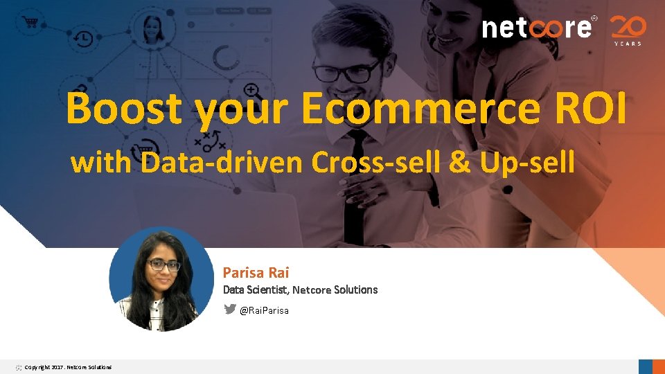 Boost your Ecommerce ROI with Data-driven Cross-sell & Up-sell Parisa Rai Data Scientist, Netcore