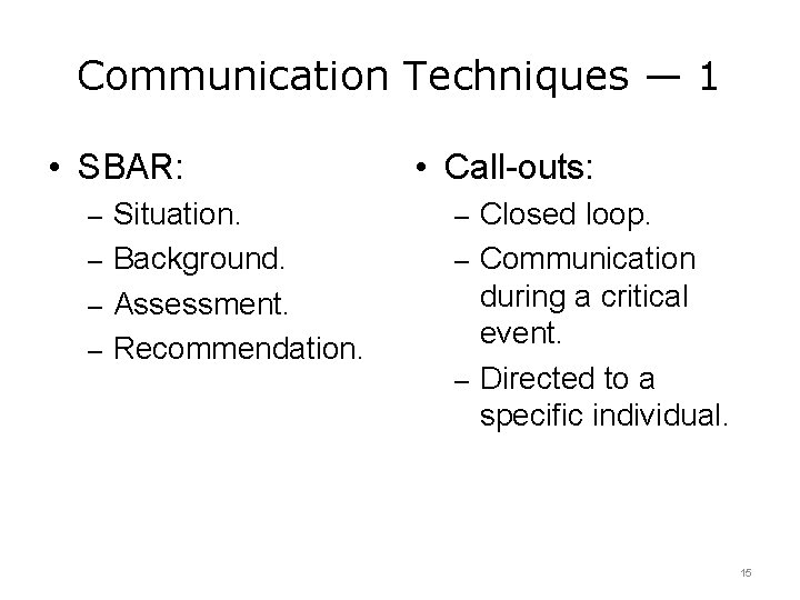 Communication Techniques — 1 • SBAR: • Call-outs: – Situation. – Closed loop. –