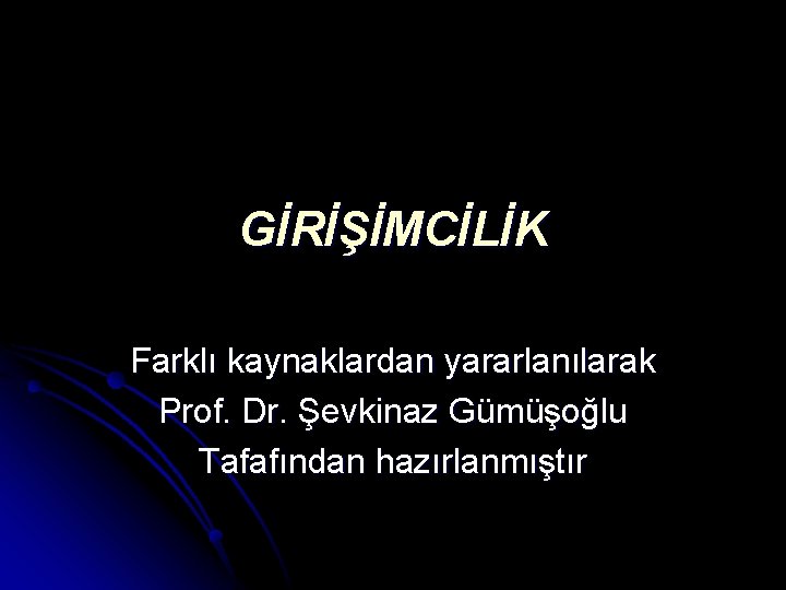 GİRİŞİMCİLİK Farklı kaynaklardan yararlanılarak Prof. Dr. Şevkinaz Gümüşoğlu Tafafından hazırlanmıştır 