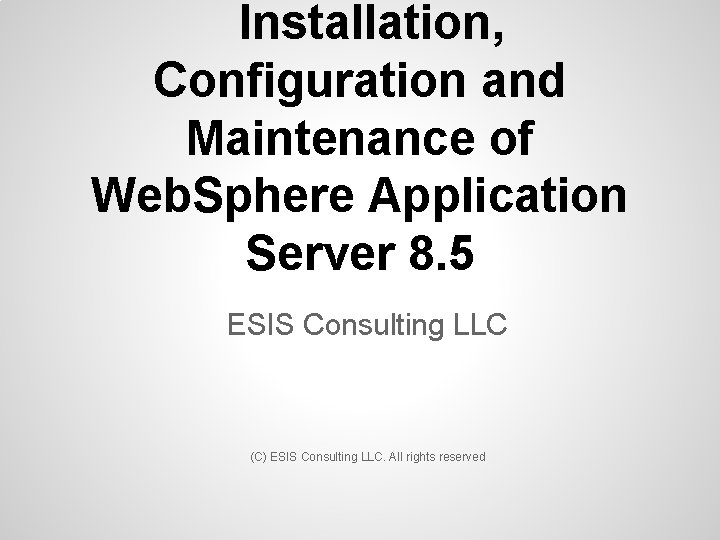 Installation, Configuration and Maintenance of Web. Sphere Application Server 8. 5 ESIS Consulting LLC