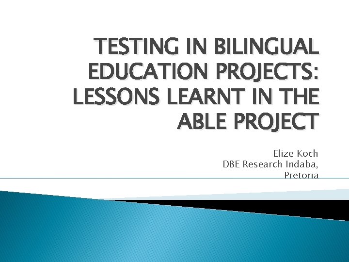 TESTING IN BILINGUAL EDUCATION PROJECTS: LESSONS LEARNT IN THE ABLE PROJECT Elize Koch DBE