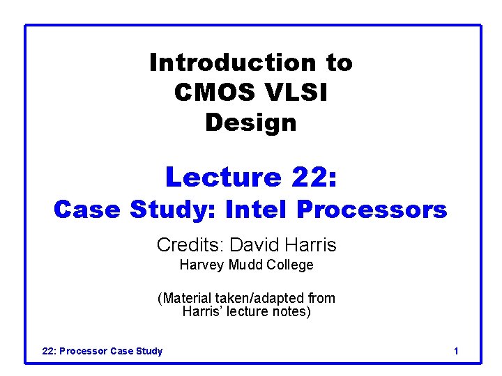 Introduction to CMOS VLSI Design Lecture 22: Case Study: Intel Processors Credits: David Harris