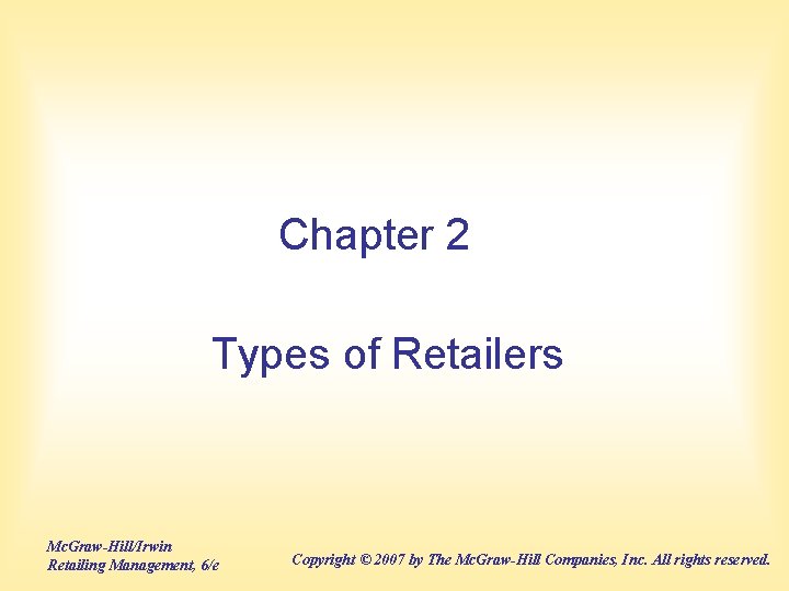 Chapter 2 Types of Retailers Mc. Graw-Hill/Irwin Retailing Management, 6/e Copyright © 2007 by