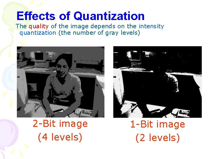 Effects of Quantization The quality of the image depends on the intensity quantization (the